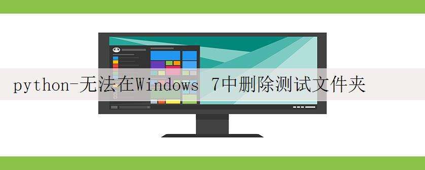 python-无法在Windows 7中删除测试文件夹
