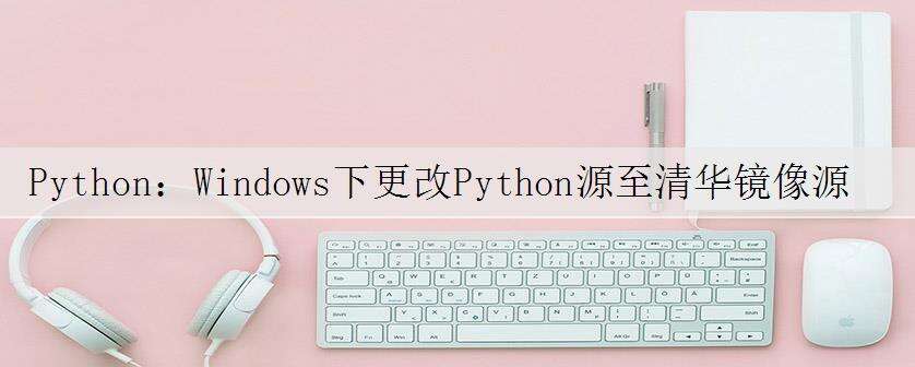 Python:Windows下更改Python源至清华镜像源