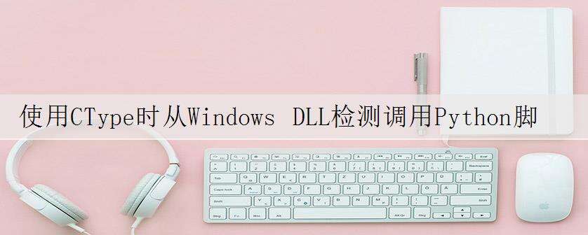 使用CType时从Windows DLL检测调用Python脚本