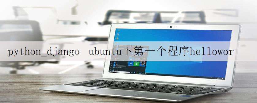 python_django ubuntu下第一个程序helloworld