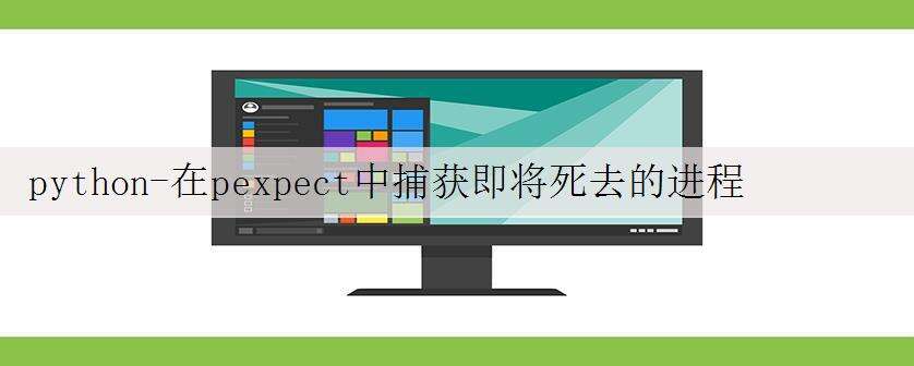 python-在pexpect中捕获即将死去的进程