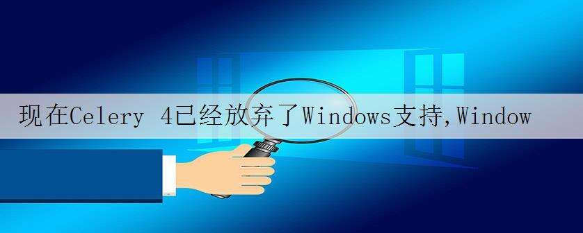 现在Celery 4已经放弃了Windows支持,Windows上(Python 3)任务队列的最佳选择是什么?