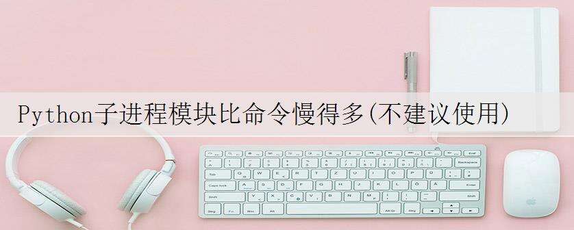 Python子进程模块比命令慢得多(不建议使用)