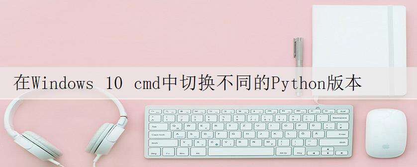在Windows 10 cmd中切换不同的Python版本