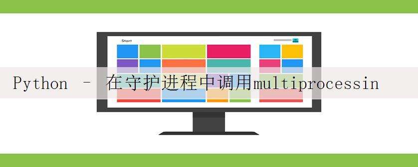 Python – 在守护进程中调用multiprocessing.pool