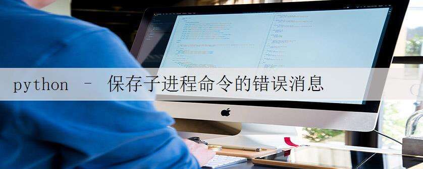 python – 保存子进程命令的错误消息