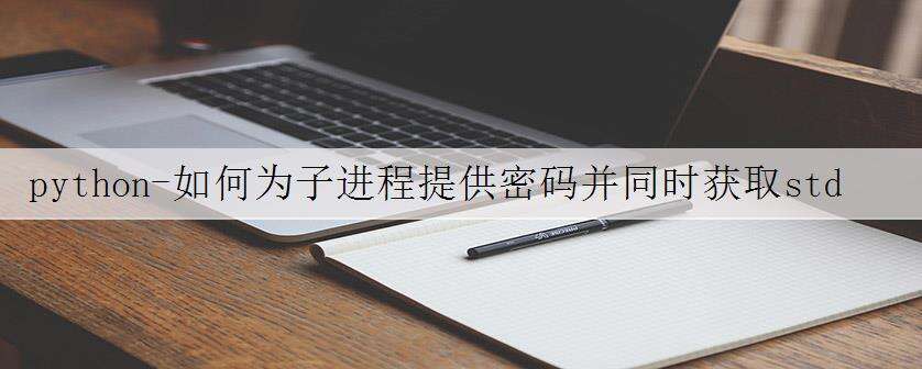 python-如何为子进程提供密码并同时获取stdout