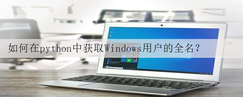 如何在python中获取Windows用户的全名?