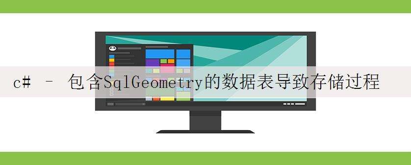 c# – 包含SqlGeometry的数据表导致存储过程执行失败…为什么?