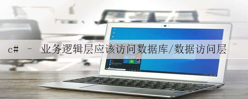 c# – 业务逻辑层应该访问数据库/数据访问层吗?