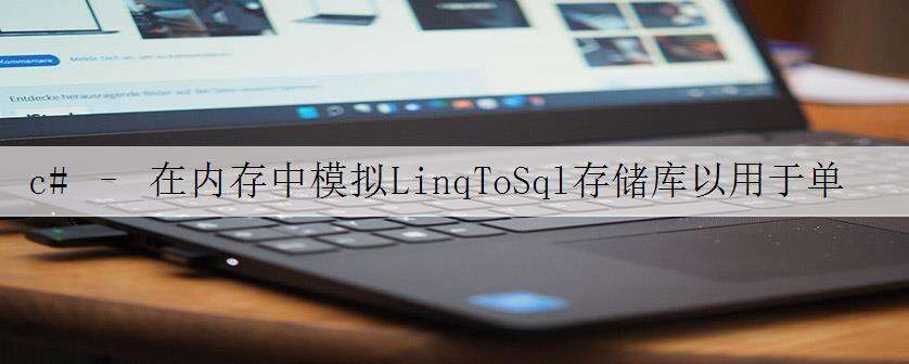 c# – 在内存中模拟LinqToSql存储库以用于单元测试