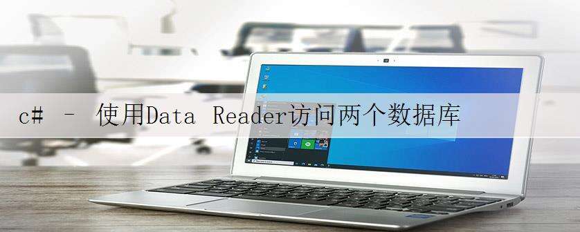 c# – 使用Data Reader访问两个数据库