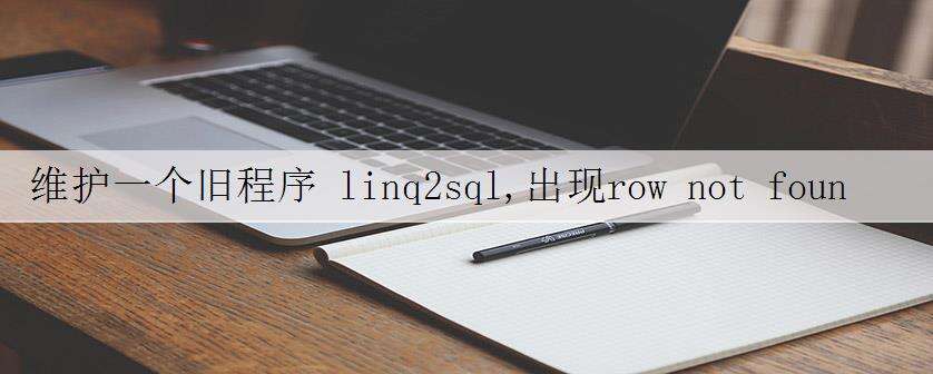 维护一个旧程序 linq2sql,出现row not found or changed的异常