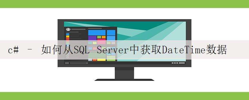 c# – 如何从SQL Server中获取DateTime数据而忽略时区问题?