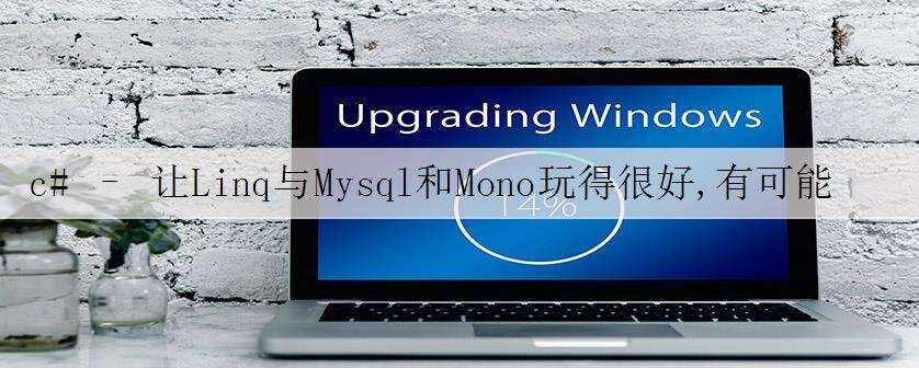c# – 让Linq与Mysql和Mono玩得很好,有可能吗?
