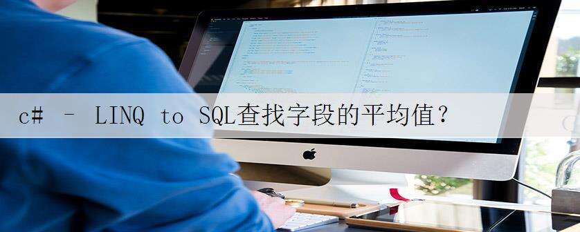 c# – LINQ to SQL查找字段的平均值?