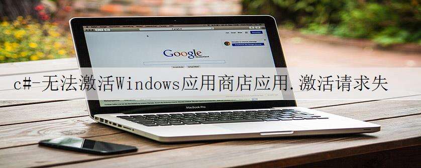 c#-无法激活Windows应用商店应用.激活请求失败,错误为“访问被拒绝”