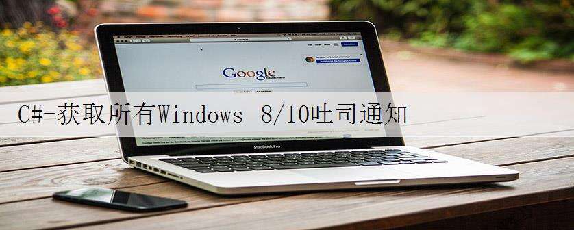 C#-获取所有Windows 8/10吐司通知