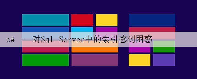 c# – 对Sql Server中的索引感到困惑