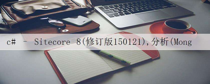 c# – Sitecore 8(修订版150121),分析(MongoDB),错误“位置0没有行”